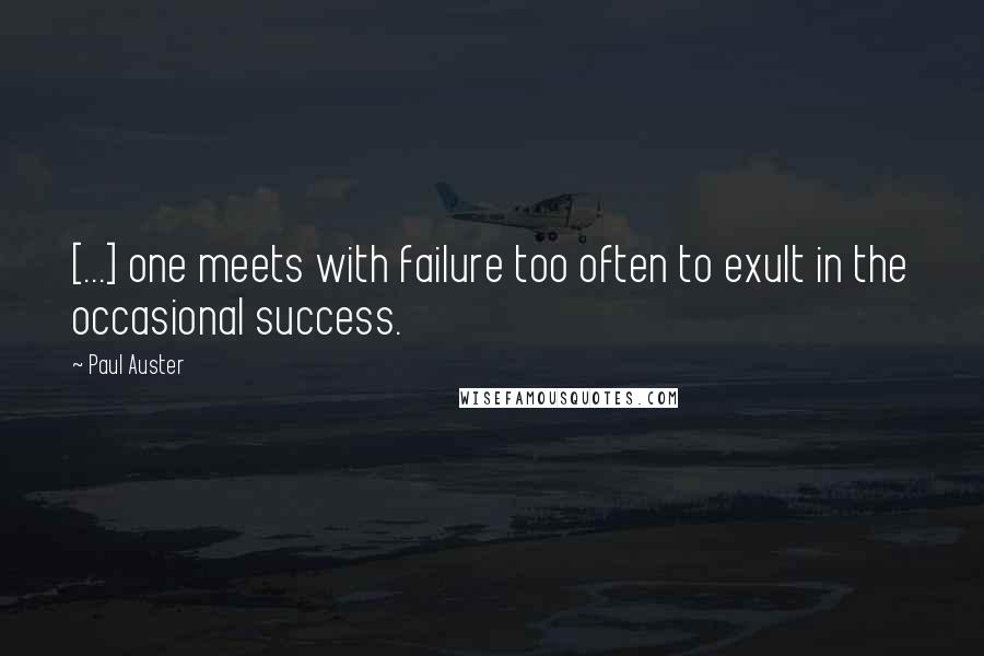 Paul Auster Quotes: [...] one meets with failure too often to exult in the occasional success.