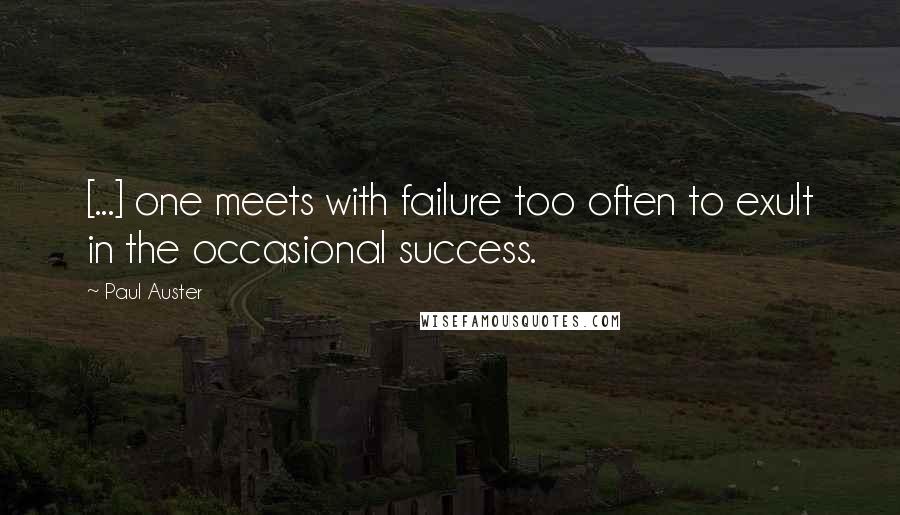 Paul Auster Quotes: [...] one meets with failure too often to exult in the occasional success.