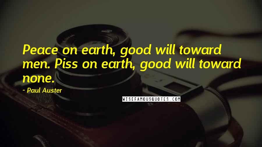 Paul Auster Quotes: Peace on earth, good will toward men. Piss on earth, good will toward none.