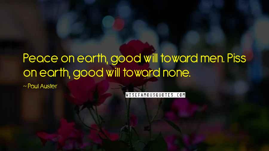 Paul Auster Quotes: Peace on earth, good will toward men. Piss on earth, good will toward none.