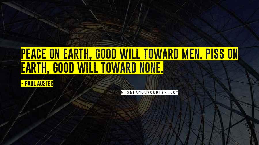 Paul Auster Quotes: Peace on earth, good will toward men. Piss on earth, good will toward none.