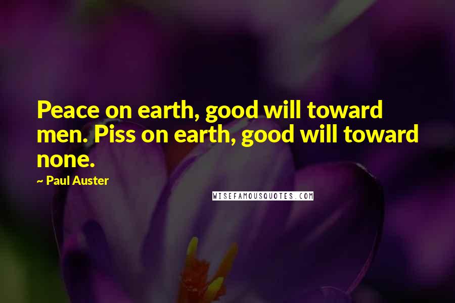 Paul Auster Quotes: Peace on earth, good will toward men. Piss on earth, good will toward none.