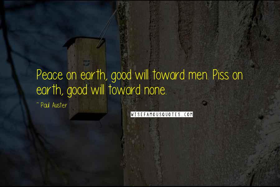 Paul Auster Quotes: Peace on earth, good will toward men. Piss on earth, good will toward none.
