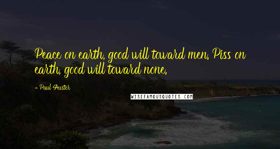 Paul Auster Quotes: Peace on earth, good will toward men. Piss on earth, good will toward none.