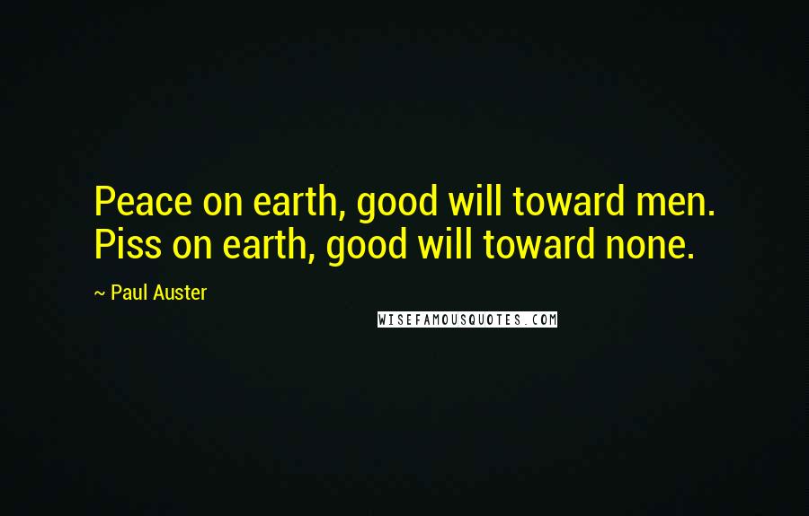Paul Auster Quotes: Peace on earth, good will toward men. Piss on earth, good will toward none.