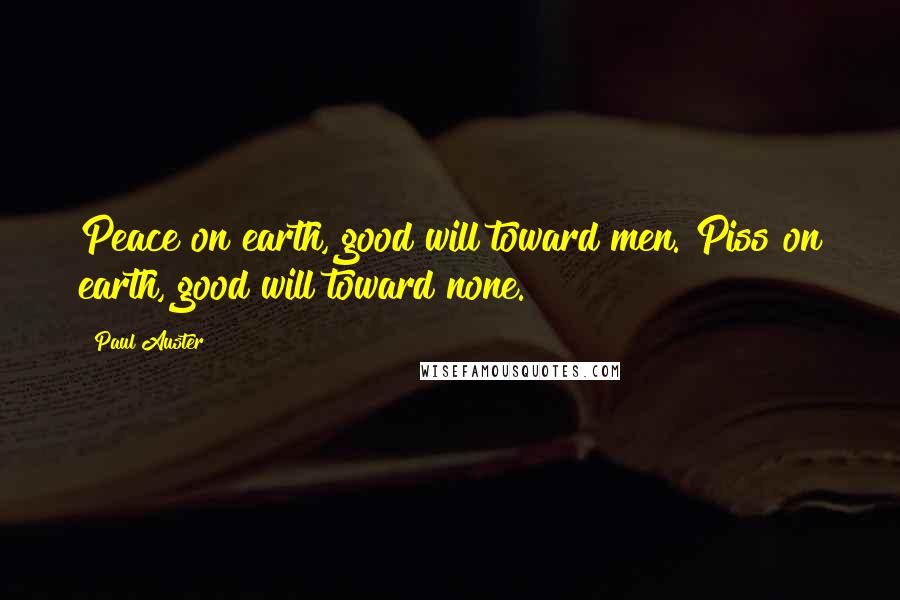Paul Auster Quotes: Peace on earth, good will toward men. Piss on earth, good will toward none.