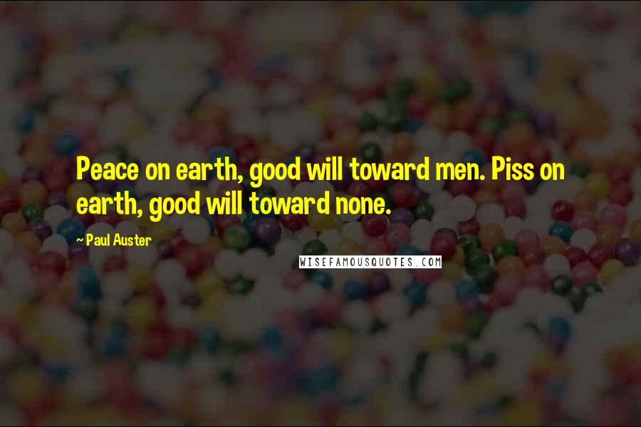 Paul Auster Quotes: Peace on earth, good will toward men. Piss on earth, good will toward none.