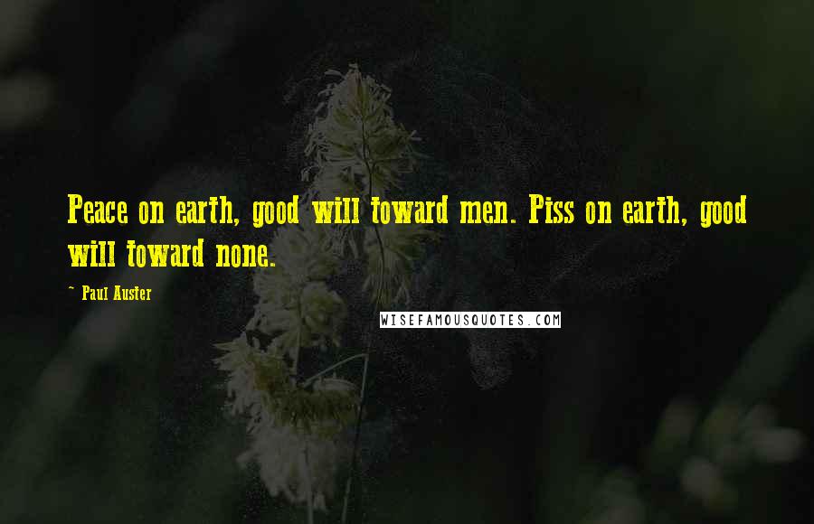 Paul Auster Quotes: Peace on earth, good will toward men. Piss on earth, good will toward none.