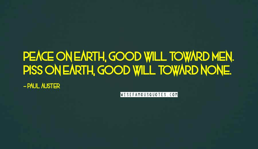 Paul Auster Quotes: Peace on earth, good will toward men. Piss on earth, good will toward none.