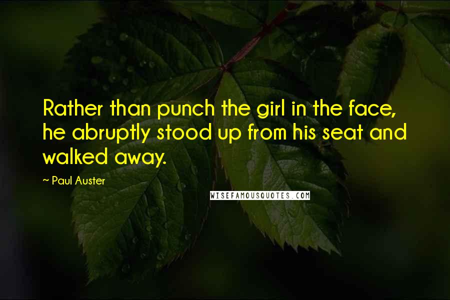 Paul Auster Quotes: Rather than punch the girl in the face, he abruptly stood up from his seat and walked away.