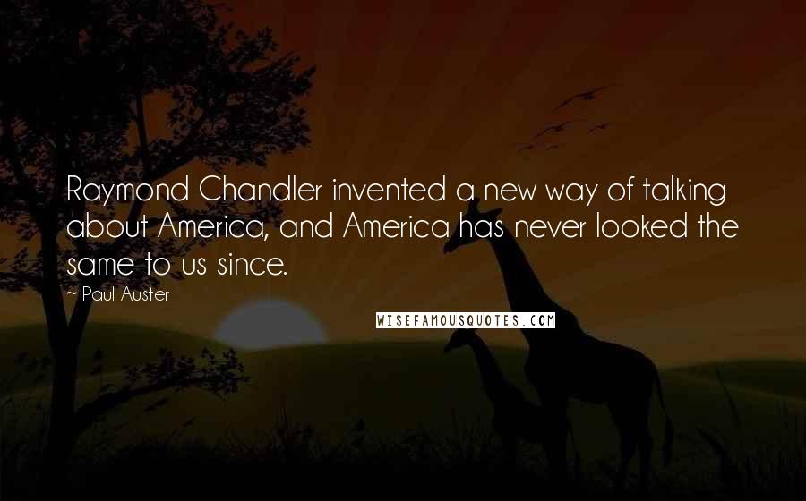 Paul Auster Quotes: Raymond Chandler invented a new way of talking about America, and America has never looked the same to us since.