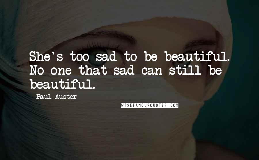 Paul Auster Quotes: She's too sad to be beautiful. No one that sad can still be beautiful.