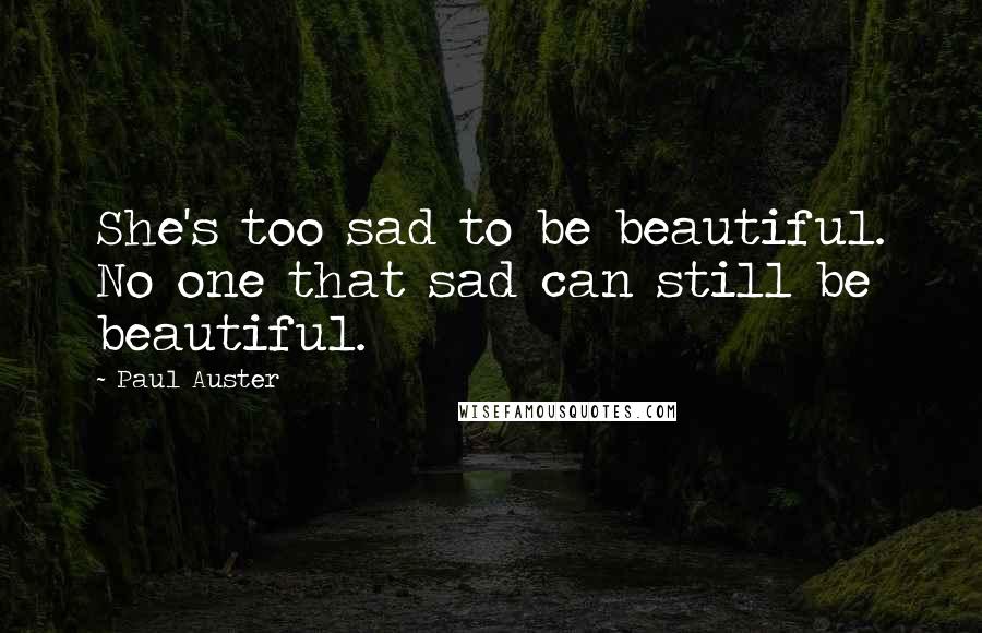 Paul Auster Quotes: She's too sad to be beautiful. No one that sad can still be beautiful.