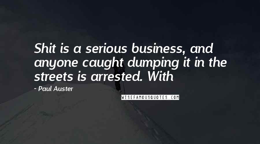 Paul Auster Quotes: Shit is a serious business, and anyone caught dumping it in the streets is arrested. With