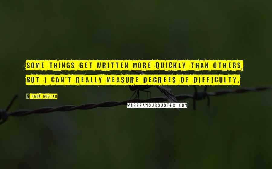 Paul Auster Quotes: Some things get written more quickly than others, but I can't really measure degrees of difficulty.