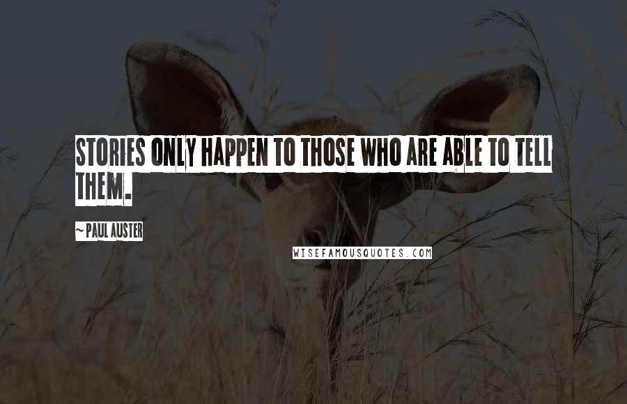 Paul Auster Quotes: Stories only happen to those who are able to tell them.