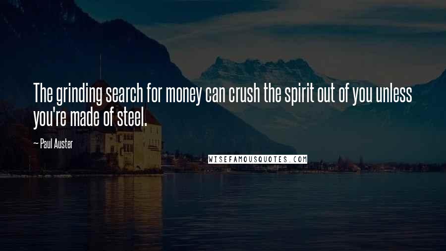 Paul Auster Quotes: The grinding search for money can crush the spirit out of you unless you're made of steel.