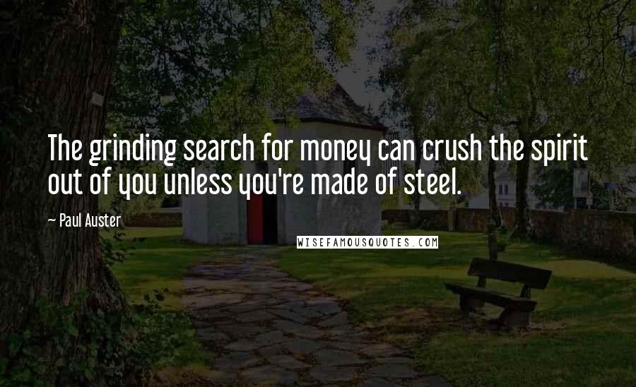 Paul Auster Quotes: The grinding search for money can crush the spirit out of you unless you're made of steel.