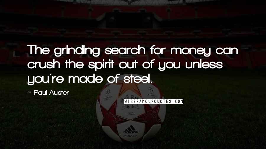 Paul Auster Quotes: The grinding search for money can crush the spirit out of you unless you're made of steel.