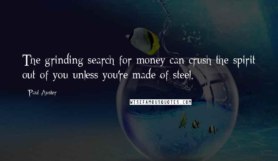 Paul Auster Quotes: The grinding search for money can crush the spirit out of you unless you're made of steel.