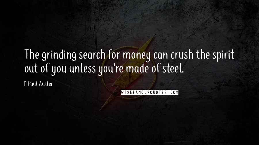 Paul Auster Quotes: The grinding search for money can crush the spirit out of you unless you're made of steel.