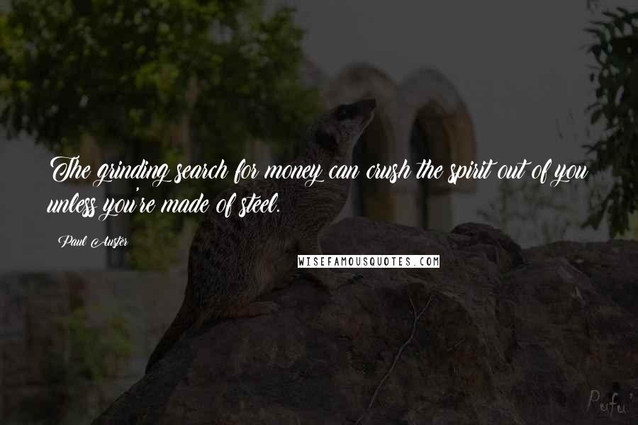 Paul Auster Quotes: The grinding search for money can crush the spirit out of you unless you're made of steel.