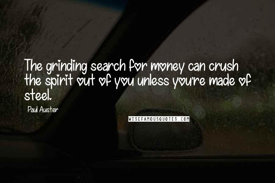 Paul Auster Quotes: The grinding search for money can crush the spirit out of you unless you're made of steel.