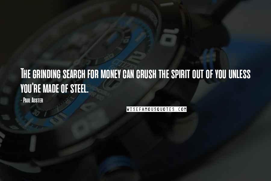 Paul Auster Quotes: The grinding search for money can crush the spirit out of you unless you're made of steel.