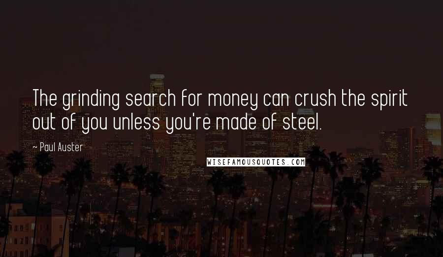 Paul Auster Quotes: The grinding search for money can crush the spirit out of you unless you're made of steel.