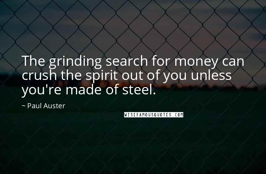 Paul Auster Quotes: The grinding search for money can crush the spirit out of you unless you're made of steel.