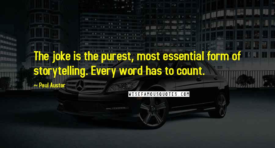 Paul Auster Quotes: The joke is the purest, most essential form of storytelling. Every word has to count.