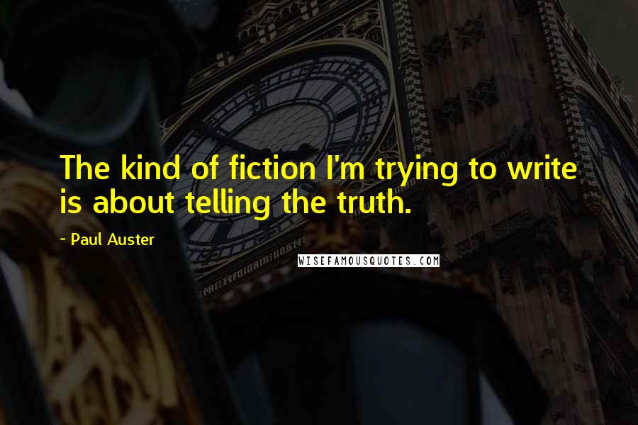 Paul Auster Quotes: The kind of fiction I'm trying to write is about telling the truth.