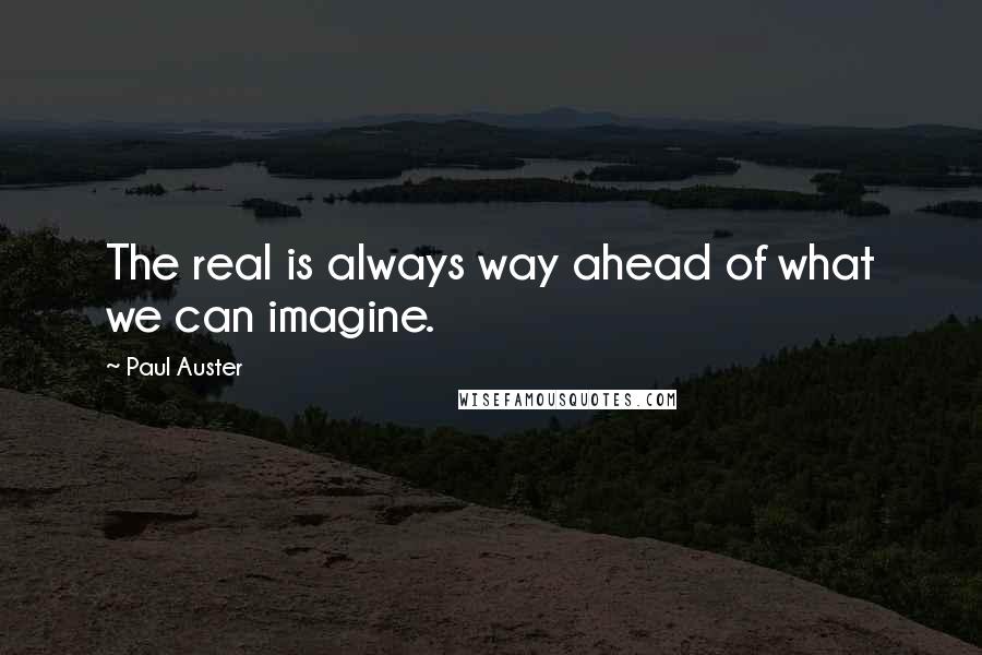 Paul Auster Quotes: The real is always way ahead of what we can imagine.