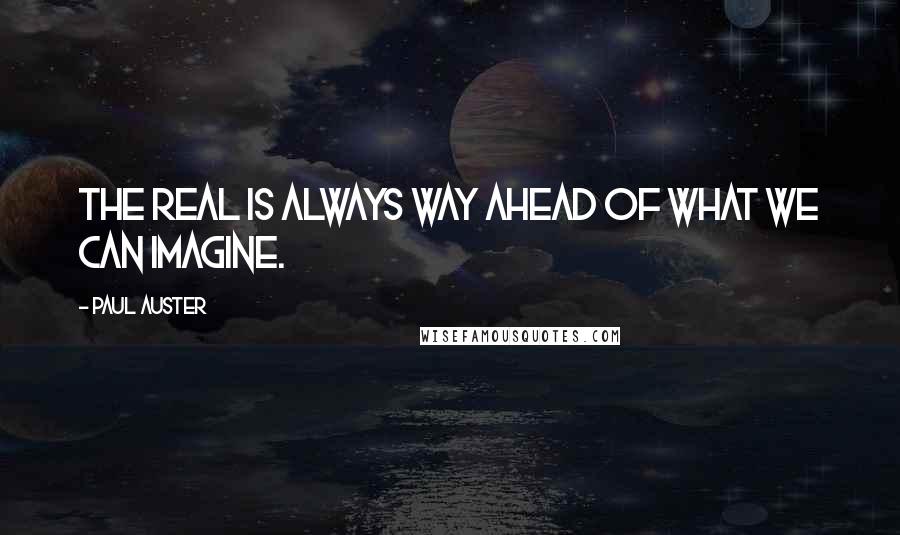 Paul Auster Quotes: The real is always way ahead of what we can imagine.