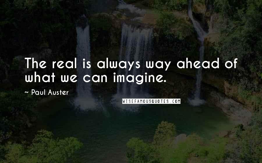 Paul Auster Quotes: The real is always way ahead of what we can imagine.