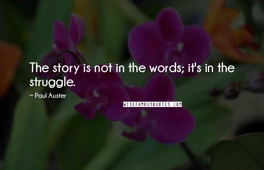 Paul Auster Quotes: The story is not in the words; it's in the struggle.