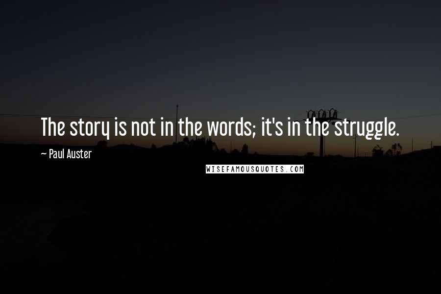 Paul Auster Quotes: The story is not in the words; it's in the struggle.