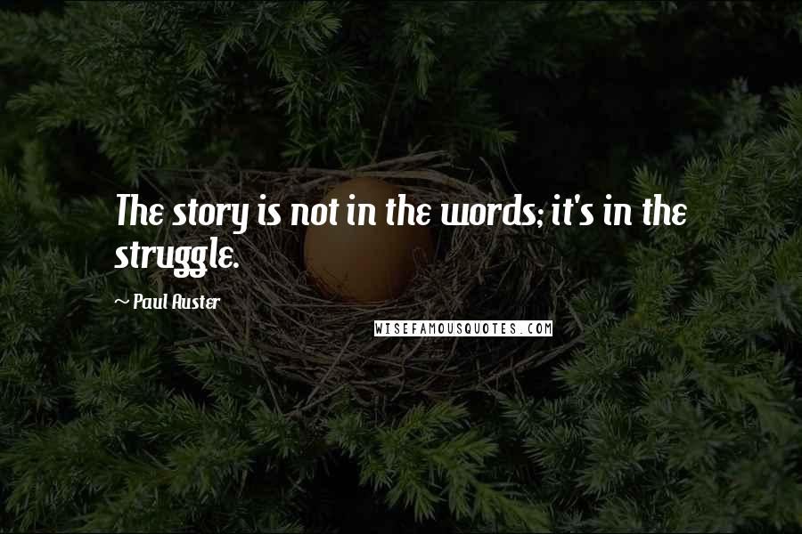 Paul Auster Quotes: The story is not in the words; it's in the struggle.