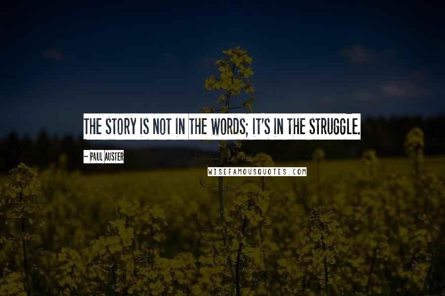 Paul Auster Quotes: The story is not in the words; it's in the struggle.