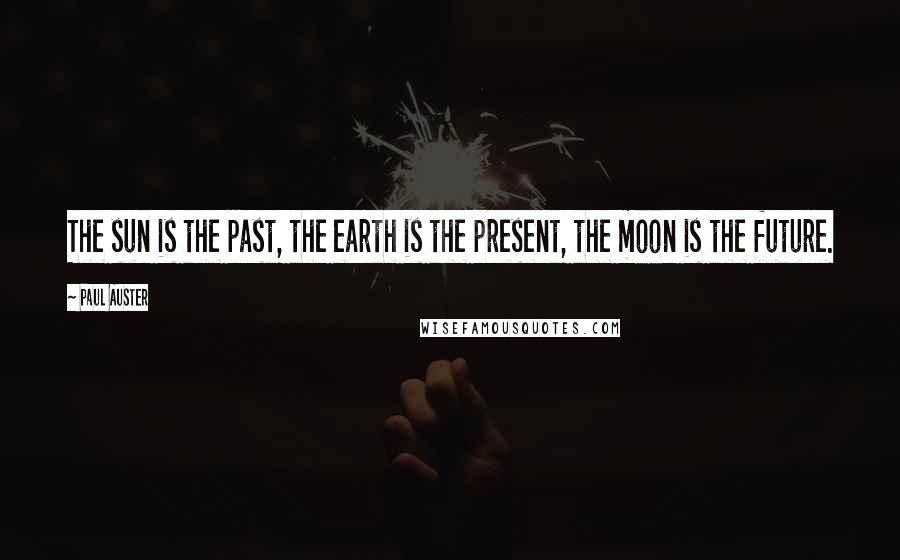 Paul Auster Quotes: The sun is the past, the earth is the present, the moon is the future.