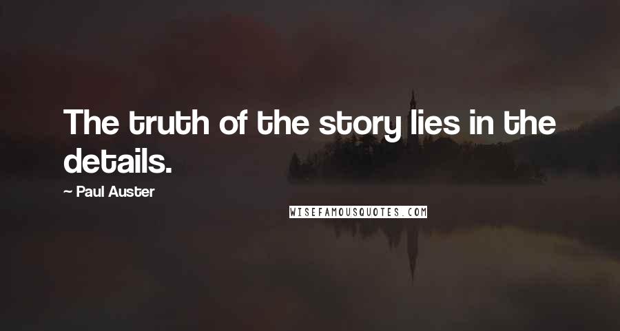 Paul Auster Quotes: The truth of the story lies in the details.