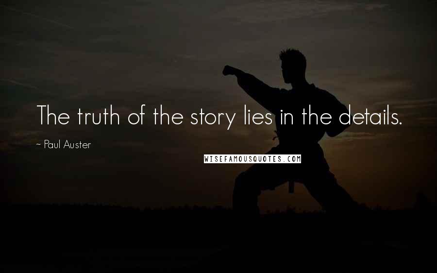 Paul Auster Quotes: The truth of the story lies in the details.