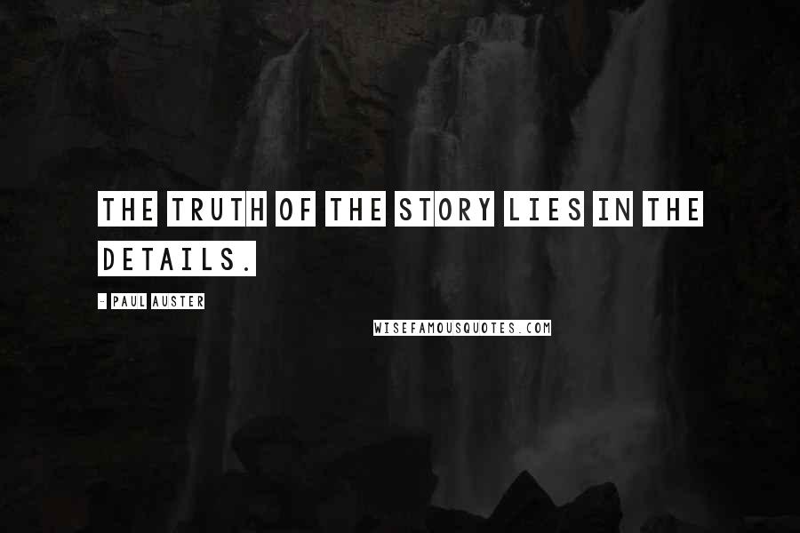Paul Auster Quotes: The truth of the story lies in the details.