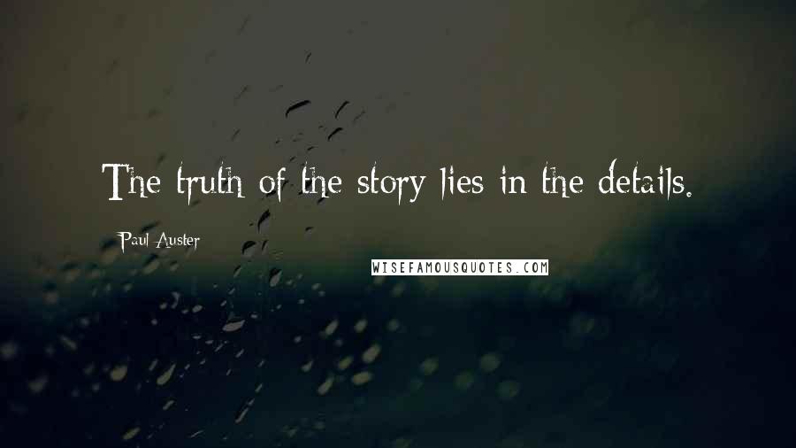 Paul Auster Quotes: The truth of the story lies in the details.