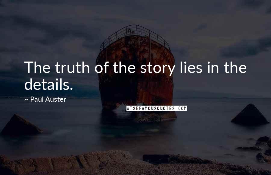 Paul Auster Quotes: The truth of the story lies in the details.