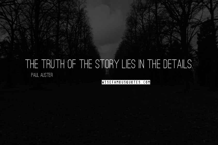 Paul Auster Quotes: The truth of the story lies in the details.