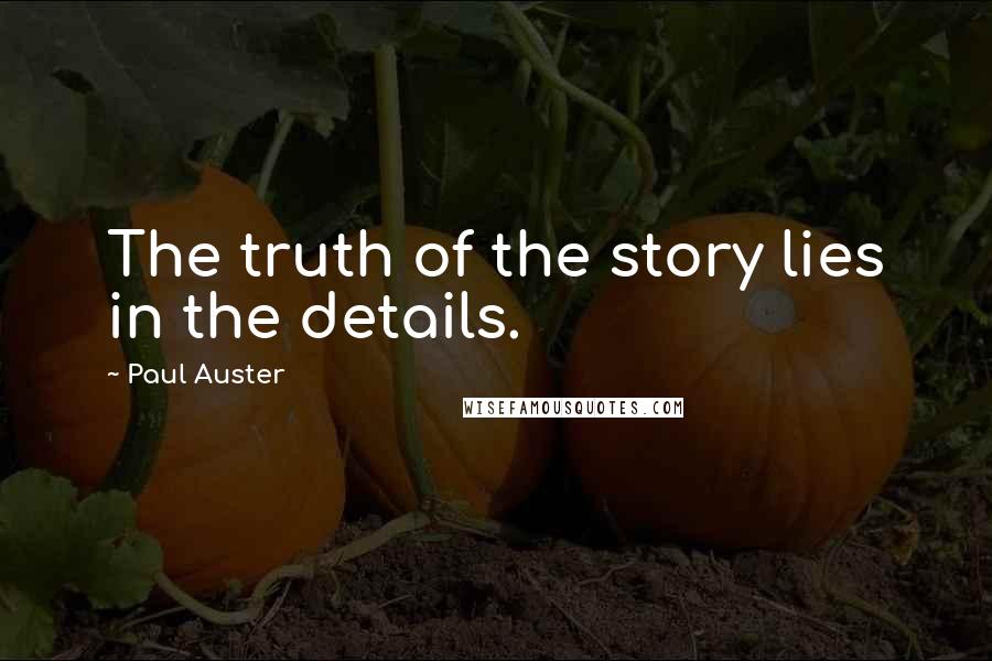 Paul Auster Quotes: The truth of the story lies in the details.
