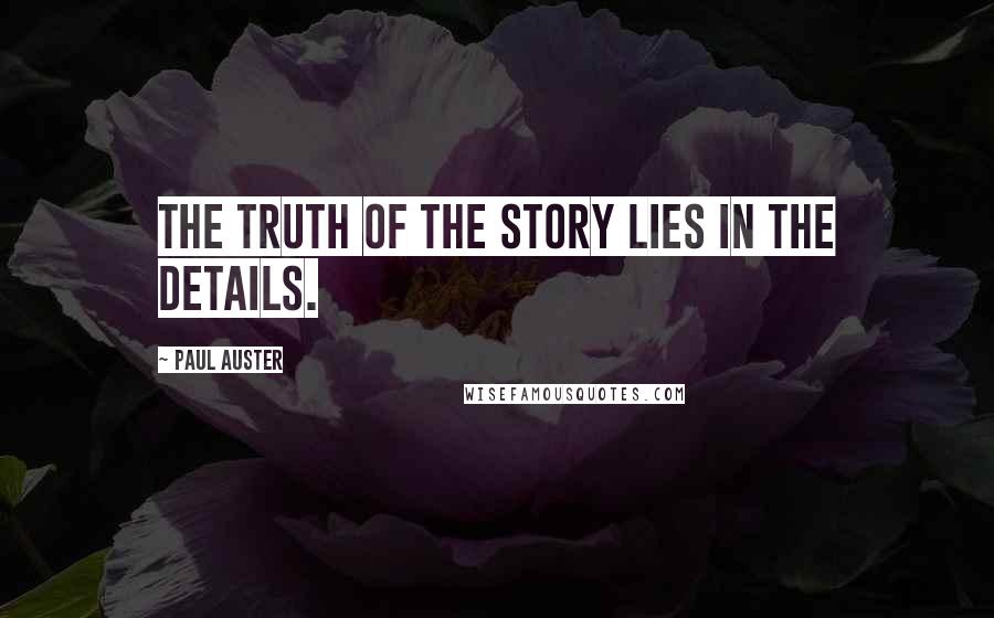 Paul Auster Quotes: The truth of the story lies in the details.