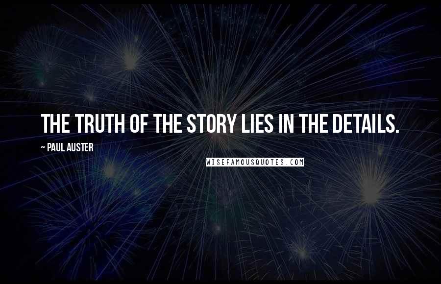 Paul Auster Quotes: The truth of the story lies in the details.