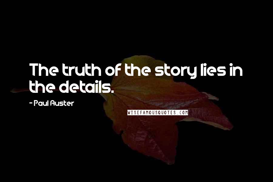 Paul Auster Quotes: The truth of the story lies in the details.